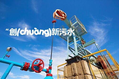 “創(chuàng)新污水處理措施，綠色環(huán)保新篇章”